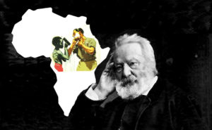 Né un 26 février 1802, Victor Hugo, l’un des plus importants écrivains de langue française dira: "Que serait l'Afrique sans les blancs? Rien: un bloc de sable; la nuit; la paralysie; des paysages lunaires. L'Afrique n'existe que parce que l'homme blanc l'a touchée."